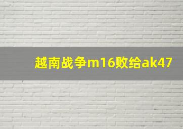 越南战争m16败给ak47