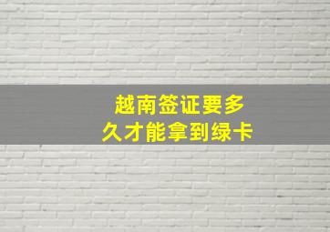 越南签证要多久才能拿到绿卡