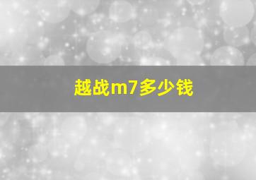 越战m7多少钱