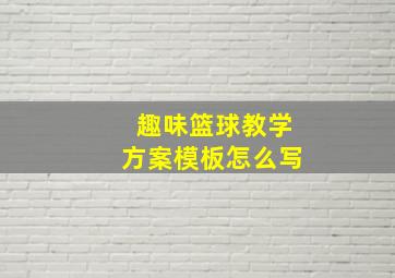 趣味篮球教学方案模板怎么写