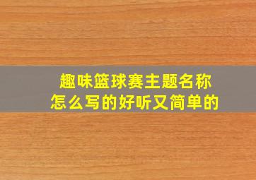 趣味篮球赛主题名称怎么写的好听又简单的