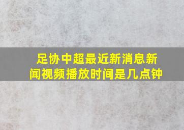 足协中超最近新消息新闻视频播放时间是几点钟