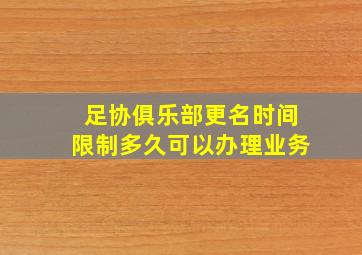 足协俱乐部更名时间限制多久可以办理业务