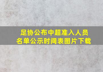 足协公布中超准入人员名单公示时间表图片下载