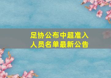 足协公布中超准入人员名单最新公告