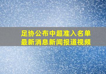 足协公布中超准入名单最新消息新闻报道视频