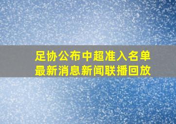 足协公布中超准入名单最新消息新闻联播回放