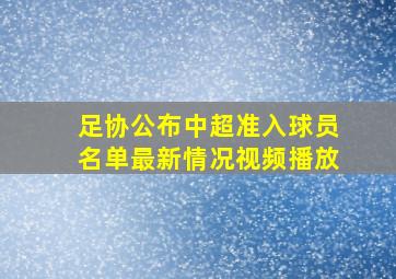 足协公布中超准入球员名单最新情况视频播放