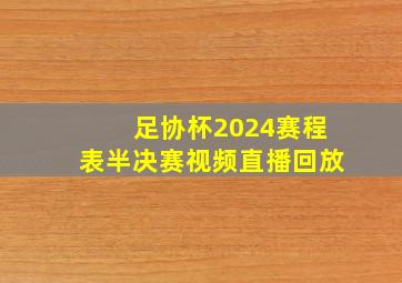 足协杯2024赛程表半决赛视频直播回放