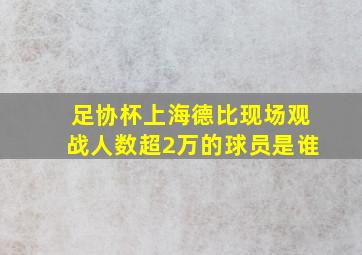 足协杯上海德比现场观战人数超2万的球员是谁