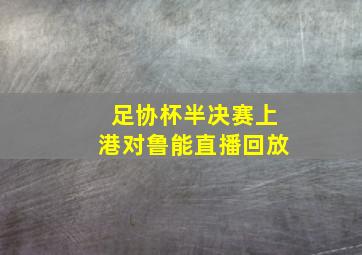 足协杯半决赛上港对鲁能直播回放