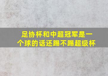 足协杯和中超冠军是一个球的话还踢不踢超级杯