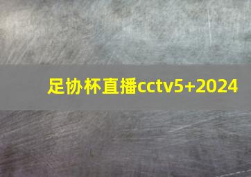 足协杯直播cctv5+2024