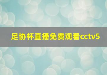 足协杯直播免费观看cctv5