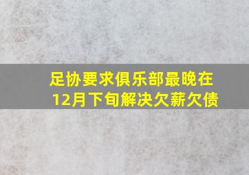 足协要求俱乐部最晚在12月下旬解决欠薪欠债