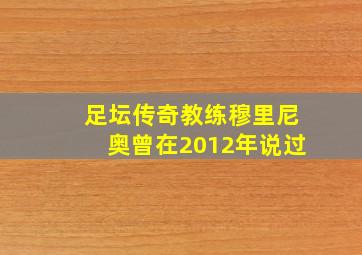 足坛传奇教练穆里尼奥曾在2012年说过