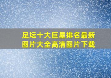 足坛十大巨星排名最新图片大全高清图片下载