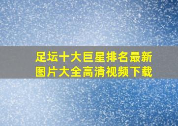 足坛十大巨星排名最新图片大全高清视频下载