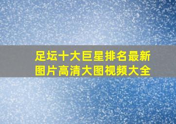 足坛十大巨星排名最新图片高清大图视频大全