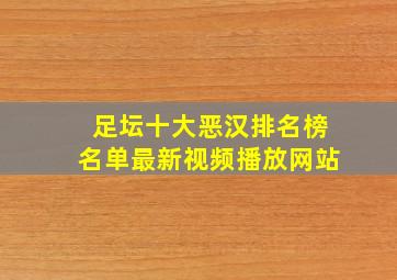 足坛十大恶汉排名榜名单最新视频播放网站