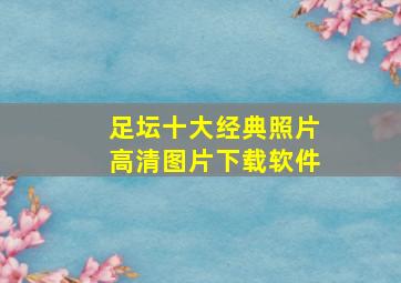 足坛十大经典照片高清图片下载软件