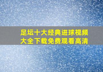 足坛十大经典进球视频大全下载免费观看高清