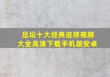 足坛十大经典进球视频大全高清下载手机版安卓