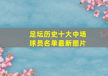 足坛历史十大中场球员名单最新图片