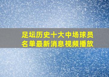 足坛历史十大中场球员名单最新消息视频播放