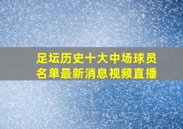 足坛历史十大中场球员名单最新消息视频直播