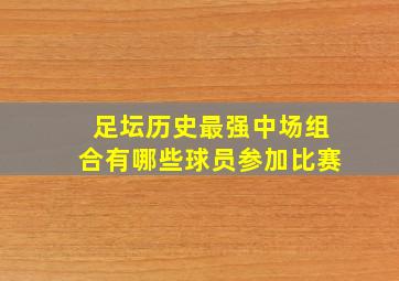 足坛历史最强中场组合有哪些球员参加比赛