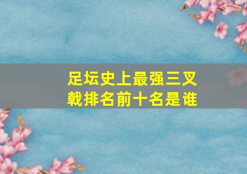 足坛史上最强三叉戟排名前十名是谁