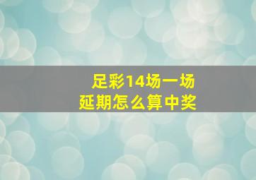 足彩14场一场延期怎么算中奖