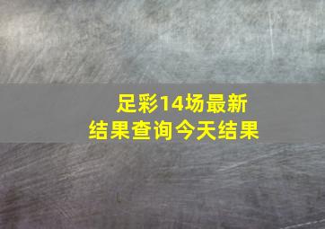 足彩14场最新结果查询今天结果