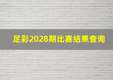 足彩2028期比赛结果查询