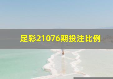 足彩21076期投注比例