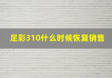 足彩310什么时候恢复销售