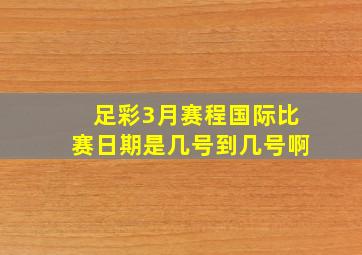 足彩3月赛程国际比赛日期是几号到几号啊