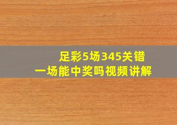 足彩5场345关错一场能中奖吗视频讲解