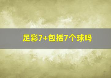 足彩7+包括7个球吗