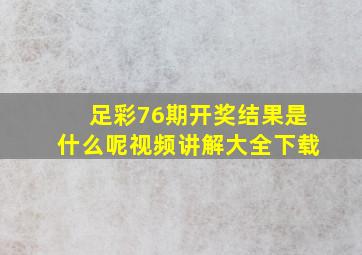 足彩76期开奖结果是什么呢视频讲解大全下载