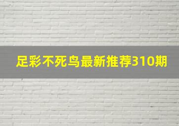 足彩不死鸟最新推荐310期