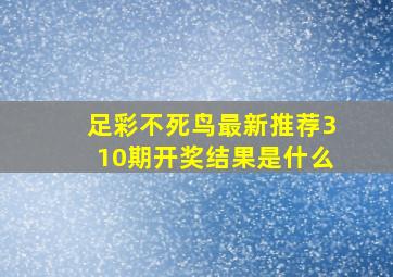 足彩不死鸟最新推荐310期开奖结果是什么