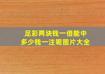 足彩两块钱一倍能中多少钱一注呢图片大全