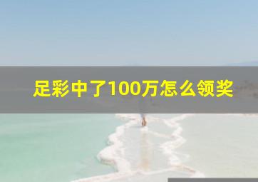 足彩中了100万怎么领奖