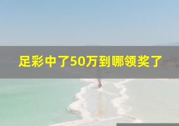 足彩中了50万到哪领奖了