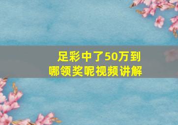 足彩中了50万到哪领奖呢视频讲解