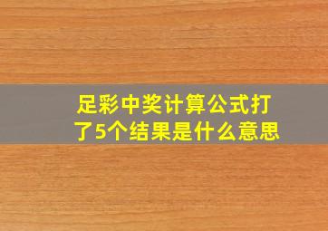 足彩中奖计算公式打了5个结果是什么意思