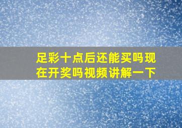 足彩十点后还能买吗现在开奖吗视频讲解一下