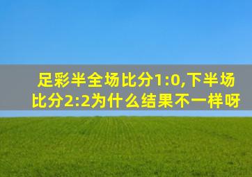 足彩半全场比分1:0,下半场比分2:2为什么结果不一样呀